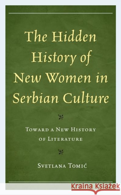 The Hidden History of New Women in Serbian Culture: Toward a New History of Literature Tomic, Svetlana 9781793631985 ROWMAN & LITTLEFIELD pod