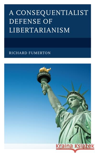 A Consequentialist Defense of Libertarianism Richard Fumerton 9781793632067 Lexington Books