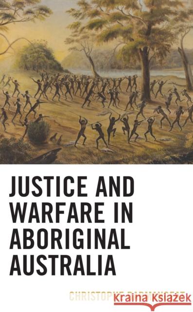 Justice and Warfare in Aboriginal Australia Christophe Darmangeat 9781793632319 Lexington Books