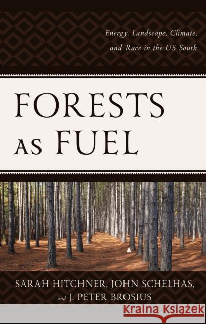 Forests as Fuel: Energy, Landscape, Climate, and Race in the U.S. South J. Peter Brosius 9781793632364 Lexington Books