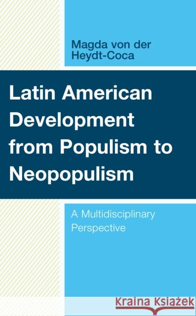 Latin American Development from Populism to Neopopulism: A Multidisciplinary Perspective Magda von der Heydt-Coca   9781793632463