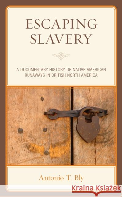 Escaping Slavery: A Documentary History of Native American Runaways in British North America Bly, Antonio T. 9781793632708 ROWMAN & LITTLEFIELD pod