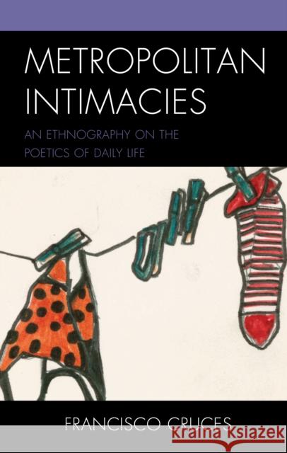 Metropolitan Intimacies: An Ethnography on the Poetics of Daily Life Francisco Cruces 9781793633231 Lexington Books