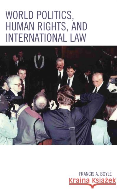 World Politics, Human Rights, and International Law Francis A. Boyle 9781793633392 Lexington Books