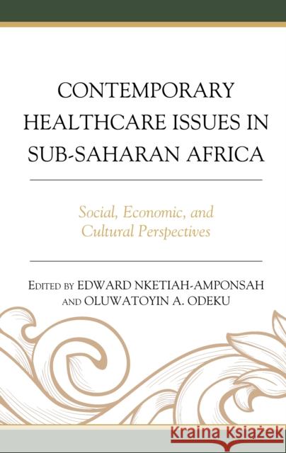 Contemporary Healthcare Issues in Sub-Saharan Africa: Social, Economic, and Cultural Perspectives Edward Nketiah-Amponsah Oluwatoyin A. Odeku Gloria Afful-Mensah 9781793633699 Lexington Books