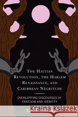 The Haitian Revolution, the Harlem Renaissance, and Caribbean N?gritude: Overlapping Discourses of Freedom and Identity Tammie Jenkins 9781793633804 Lexington Books