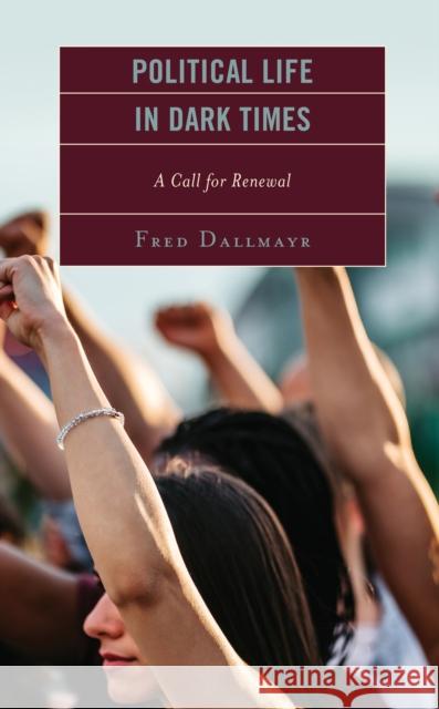 Political Life in Dark Times: A Call for Renewal Fred Dallmayr 9781793634535