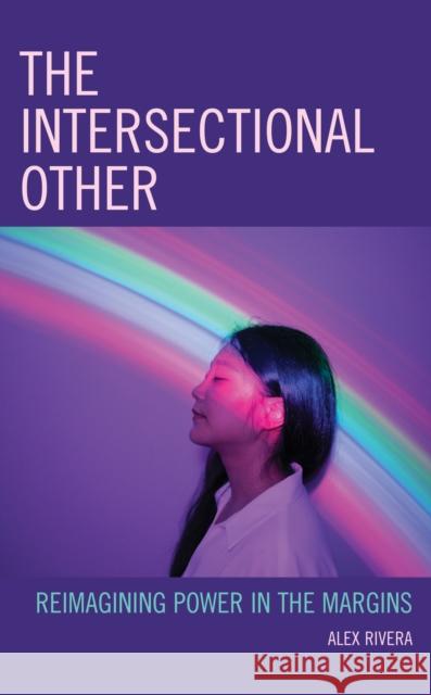 The Intersectional Other: Reimagining Power in the Margins Alexandra M. Rivera 9781793635044 Lexington Books