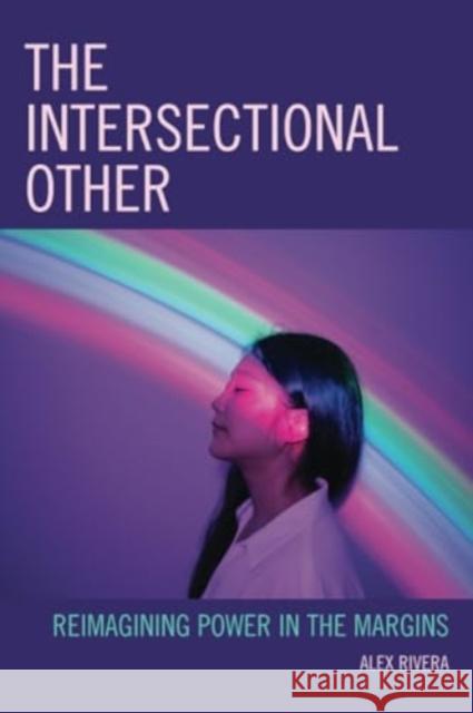 The Intersectional Other: Reimagining Power in the Margins Alex Rivera 9781793635068 Lexington Books