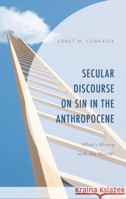 Secular Discourse on Sin in the Anthropocene: What's Wrong with the World? Ernst M. Conradie 9781793635075 Lexington Books