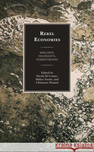 Rebel Economies: Warlords, Insurgents, Humanitarians Nicola D Didier Fassin CL Pinaud 9781793635198 Lexington Books