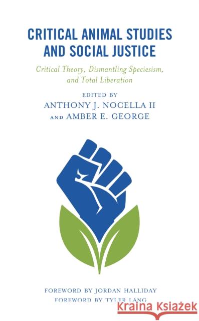 Critical Animal Studies and Social Justice: Critical Theory, Dismantling Speciesism, and Total Liberation Anthony J. Nocella, II Amber E. George Michael Allen 9781793635228 Lexington Books