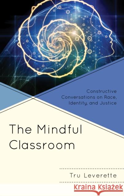 The Mindful Classroom: Constructive Conversations on Race, Identity, and Justice Tru Leverette 9781793635426 Lexington Books