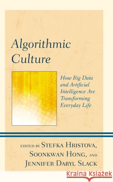 Algorithmic Culture: How Big Data and Artificial Intelligence Are Transforming Everyday Life Hristova, Stefka 9781793635754
