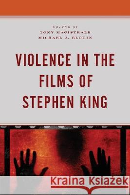 Violence in the Films of Stephen King Michael J. Blouin Tony Magistrale Michael J. Blouin 9781793635815 Lexington Books