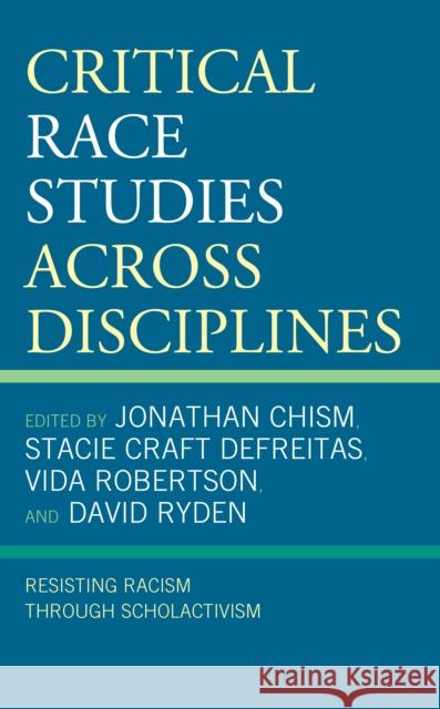 Critical Race Studies Across Disciplines: Resisting Racism Through Scholactivism Jonathan Chism Stacie Craft DeFreitas Vida Robertson 9781793635907 Lexington Books