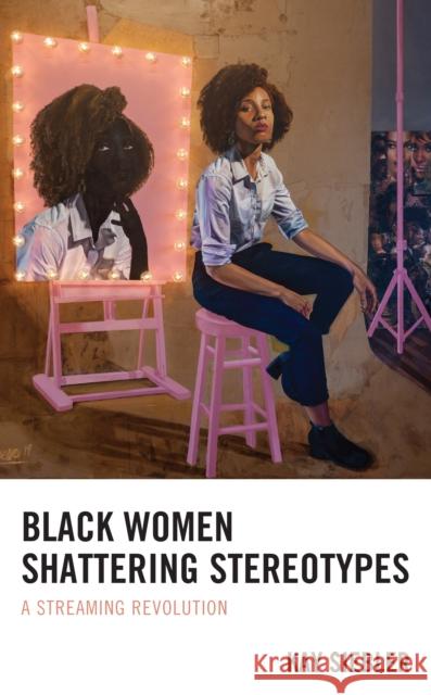 Black Women Shattering Stereotypes: A Streaming Revolution Kay Siebler 9781793636003 Lexington Books