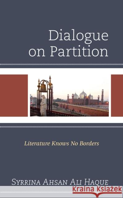 Dialogue on Partition: Literature Knows No Borders Syrrina Ahsan Haque 9781793636249