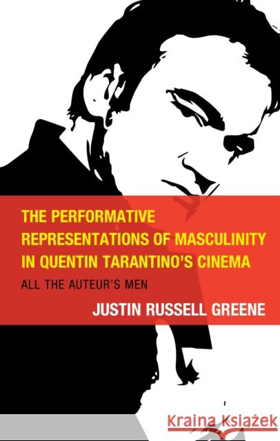 The Performative Representations of Masculinity in Quentin Tarantino's Cinema: All the Auteur's Men Justin Russell Greene 9781793636331 Lexington Books