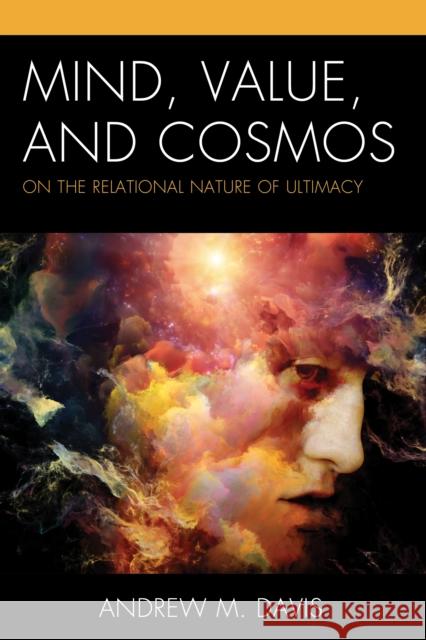 Mind, Value, and Cosmos: On the Relational Nature of Ultimacy Davis, Andrew M. 9781793636393 Lexington Books