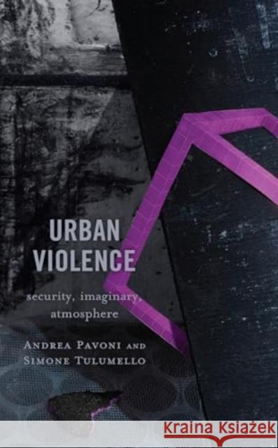 Urban Violence: Security, Imaginary, Atmosphere Andrea Pavoni Simone Tulumello 9781793637321 Lexington Books