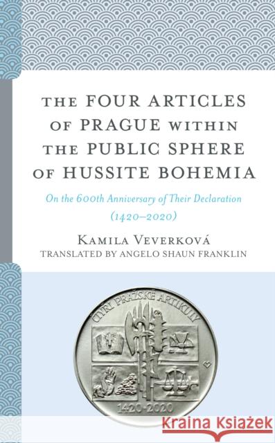 The Four Articles of Prague Within the Public Sphere of Hussite Bohemia: On the 600th Anniversary of Their Declaration (1420-2020) Veverkov Angelo Shaun Franklin 9781793637727 Lexington Books