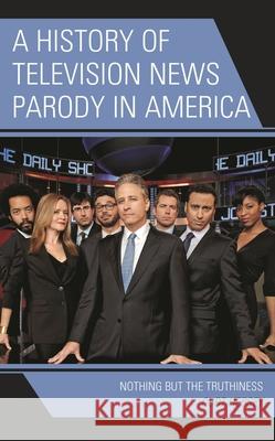 A History of Television News Parody in America: Nothing but the Truthiness Curt Hersey 9781793637802 Lexington Books
