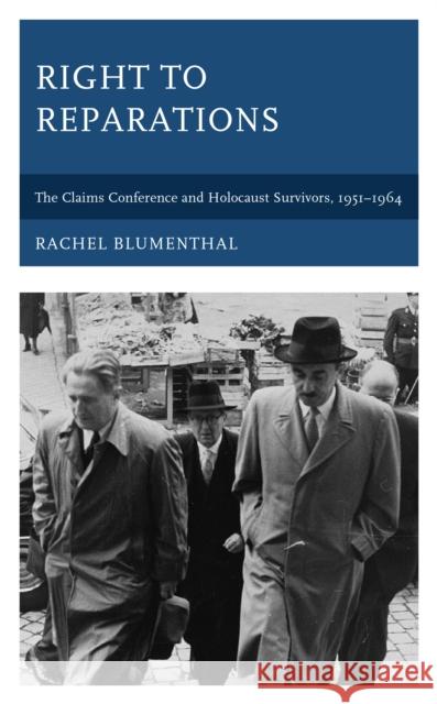 Right to Reparations: The Claims Conference and Holocaust Survivors, 1951-1964 Rachel Blumenthal 9781793637871