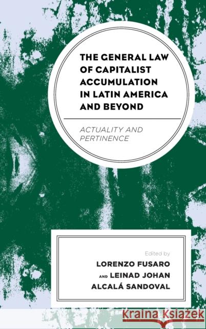 The General Law of Capitalist Accumulation in Latin America and Beyond: Actuality and Pertinence Lorenzo Fusaro Leinad Joha Rossana Cillo 9781793638236 Lexington Books