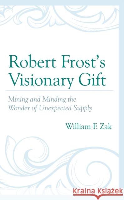 Robert Frost's Visionary Gift: Mining and Minding the Wonder of Unexpected Supply Zak, William F. 9781793638298 ROWMAN & LITTLEFIELD pod