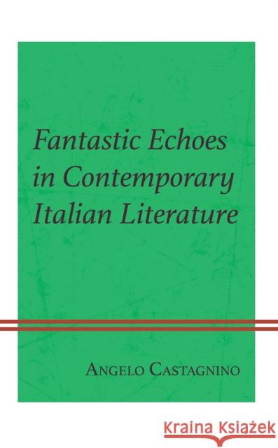 Fantastic Echoes in Contemporary Italian Literature Angelo Castagnino 9781793638410 Lexington Books