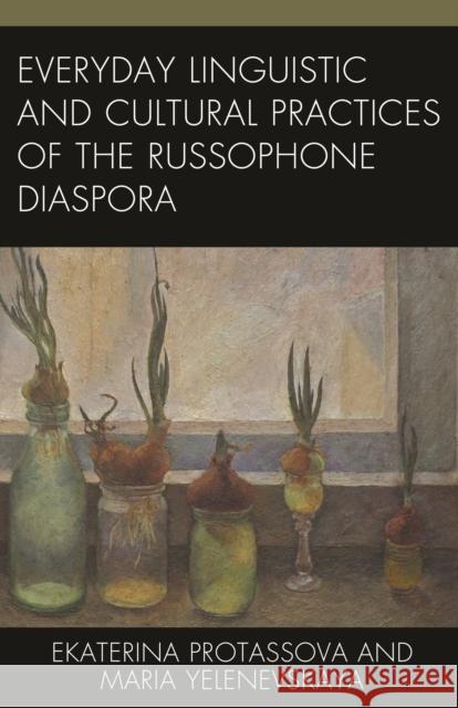 Everyday Linguistic and Cultural Practices of the Russophone Diaspora Ekaterina Protassova Maria Yelenevskaya 9781793638656