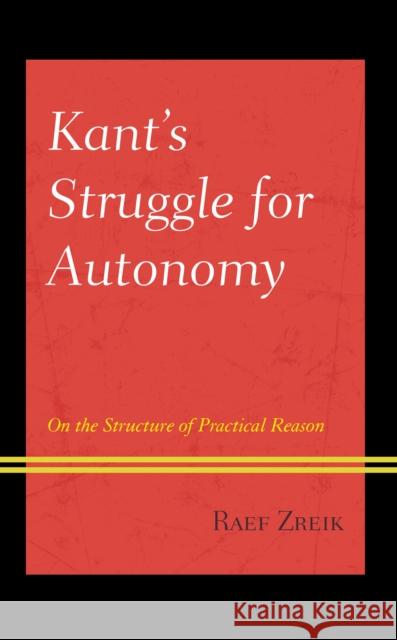 Kant's Struggle for Autonomy: On the Structure of Practical Reason Raef Zreik 9781793638830 Lexington Books