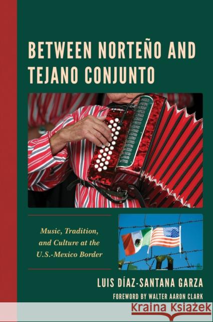 Between Norteño and Tejano Conjunto: Music, Tradition, and Culture at the U.S.-Mexico Border Díaz-Santana Garza, Luis 9781793638984