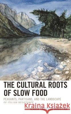 The Cultural Roots of Slow Food: Peasants, Partisans, and the Landscape of Italian Resistance Ilaria Tabusso Marcyan 9781793639493