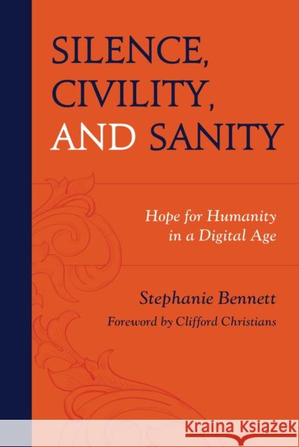 Silence, Civility, and Sanity: Hope for Humanity in a Digital Age Stephanie Bennett 9781793639882