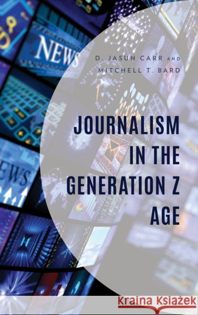 Journalism in the Generation Z Age Mitchell T. Bard 9781793639943