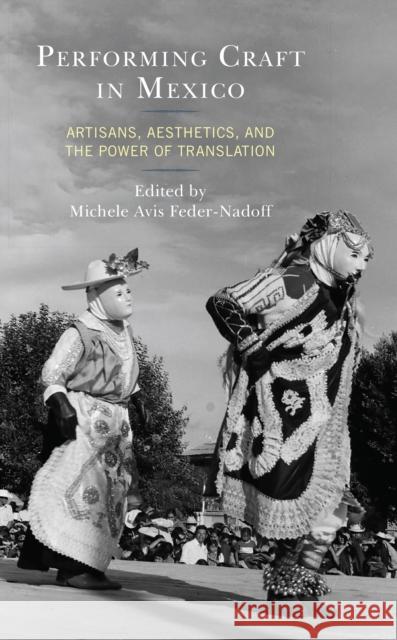 Performing Craft in Mexico: Artisans, Aesthetics, and the Power of Translation Michele Avi Ronda Brulotte Natasha Bonill 9781793639974 Lexington Books