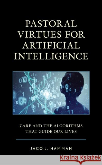 Pastoral Virtues for Artificial Intelligence: Care and the Algorithms That Guide Our Lives Hamman, Jaco J. 9781793640451