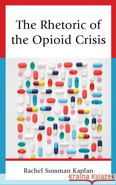 The Rhetoric of the Opioid Crisis Kaplan, Rachel Sussman 9781793640543