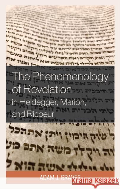 The Phenomenology of Revelation in Heidegger, Marion, and Ricoeur Adam J. Graves 9781793640574 Lexington Books