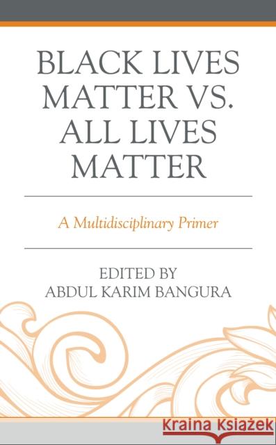 Black Lives Matter vs. All Lives Matter: A Multidisciplinary Primer Abdul Karim Bangura Lilian Achieng' Magonya Cecy Edijala Balogun 9781793640666