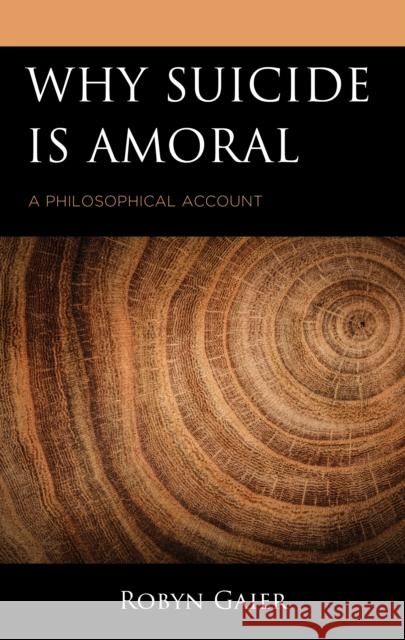 Why Suicide Is Amoral: A Philosophical Account Robyn Gaier 9781793640871 Lexington Books