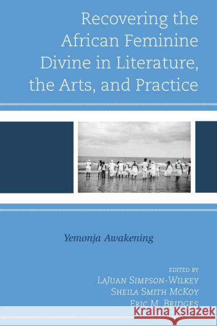 Recovering the African Feminine Divine in Literature, the Arts, and Practice: Yemonja Awakening Simpson-Wilkey, Lajuan 9781793640956