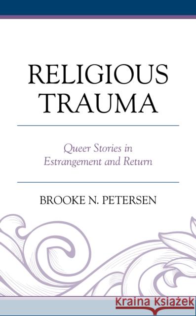 Religious Trauma: Queer Stories in Estrangement and Return Brooke N. Petersen 9781793641144 