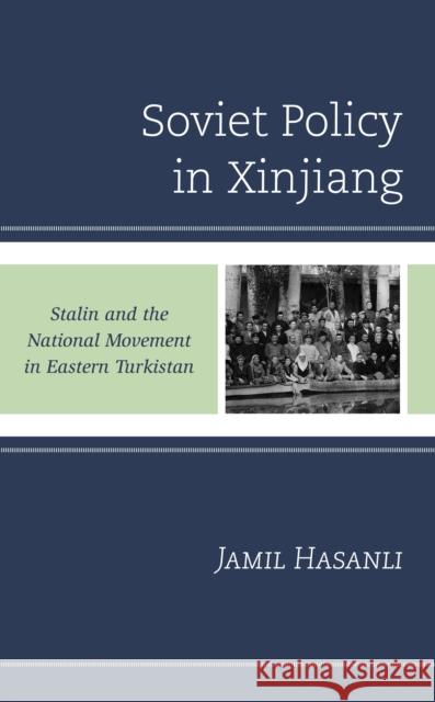 Soviet Policy in Xinjiang: Stalin and the National Movement in Eastern Turkistan Jamil Hasanli 9781793641267 Lexington Books