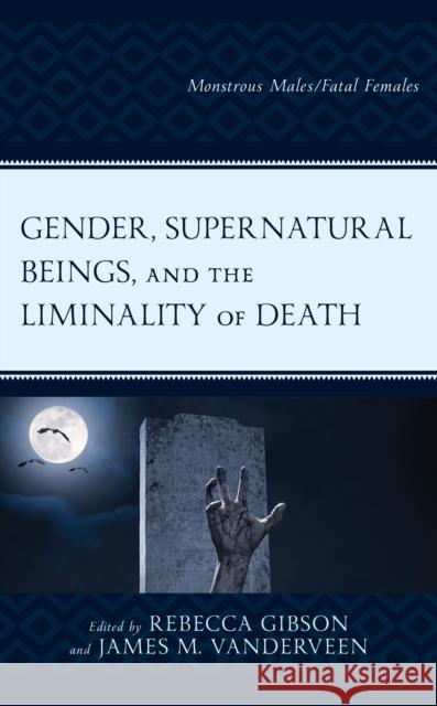 Gender, Supernatural Beings, and the Liminality of Death: Monstrous Males/Fatal Females Rebecca Gibson James M. Vanderveen Sarah Stang 9781793641373 Lexington Books
