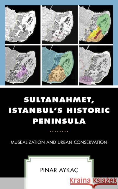 Sultanahmet, Istanbul's Historic Peninsula: Musealization and Urban Conservation Pinar Aykac   9781793641687 Lexington Books