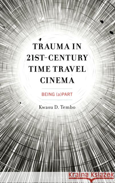 Time, Trauma, and Time-Travel in Contemporary Cinema Kwasu D. Tembo 9781793642011 Bloomsbury Academic