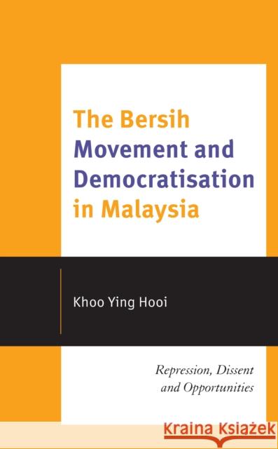 The Bersih Movement and Democratisation in Malaysia: Repression, Dissent and Opportunities Hooi, Khoo Ying 9781793642134